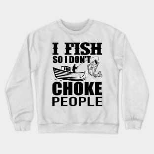 I Fish So I Don't Choke People Funny Sayings Fishing Crewneck Sweatshirt